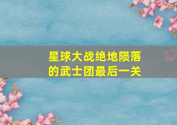 星球大战绝地陨落的武士团最后一关