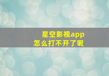 星空影视app怎么打不开了呢