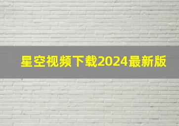 星空视频下载2024最新版