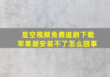 星空视频免费追剧下载苹果版安装不了怎么回事