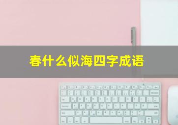 春什么似海四字成语