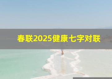 春联2025健康七字对联