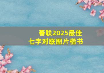 春联2025最佳七字对联图片楷书