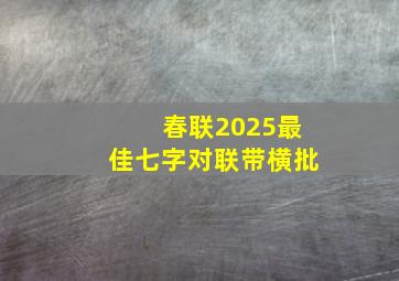 春联2025最佳七字对联带横批