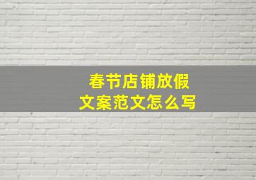 春节店铺放假文案范文怎么写