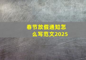 春节放假通知怎么写范文2025