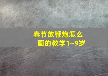 春节放鞭炮怎么画的教学1~9岁