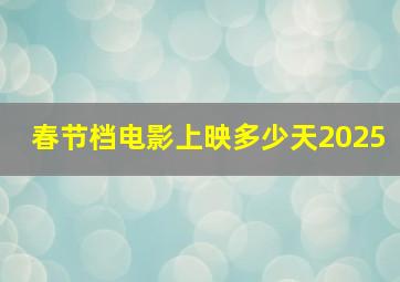 春节档电影上映多少天2025