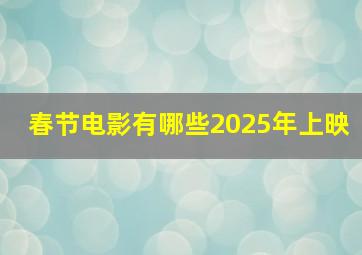 春节电影有哪些2025年上映