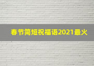 春节简短祝福语2021最火