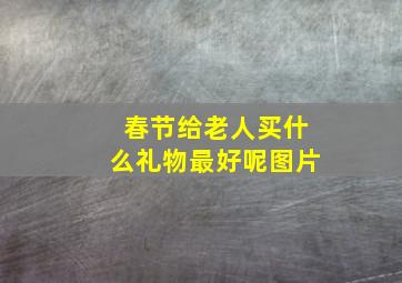 春节给老人买什么礼物最好呢图片