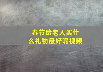 春节给老人买什么礼物最好呢视频