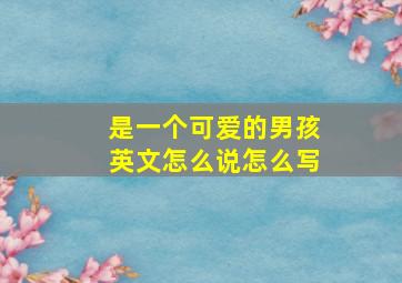 是一个可爱的男孩英文怎么说怎么写