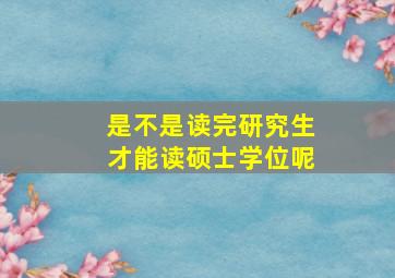 是不是读完研究生才能读硕士学位呢