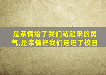 是亲情给了我们站起来的勇气,是亲情把我们送进了校园