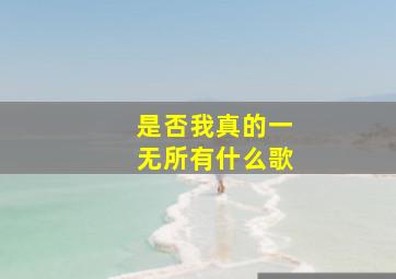 是否我真的一无所有什么歌