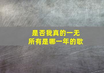 是否我真的一无所有是哪一年的歌