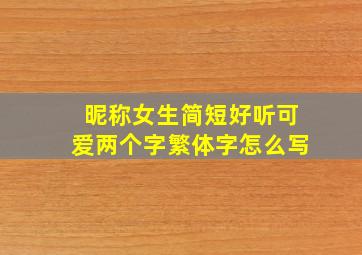 昵称女生简短好听可爱两个字繁体字怎么写