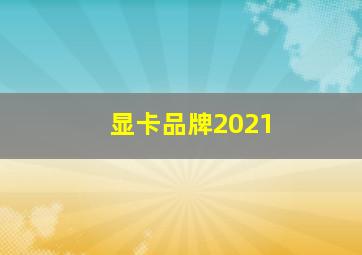 显卡品牌2021