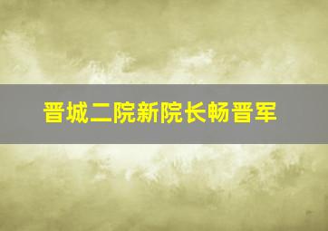 晋城二院新院长畅晋军