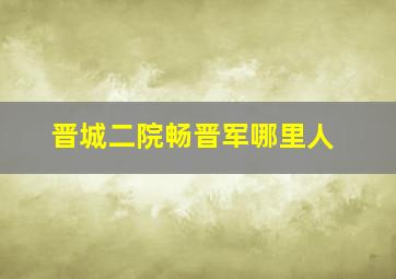 晋城二院畅晋军哪里人