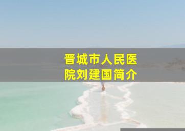 晋城市人民医院刘建国简介