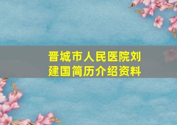 晋城市人民医院刘建国简历介绍资料