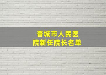 晋城市人民医院新任院长名单