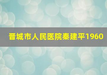 晋城市人民医院秦建平1960