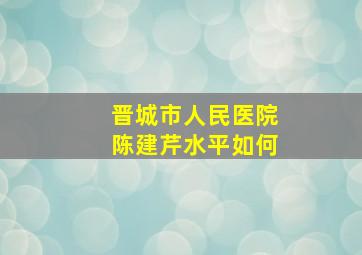 晋城市人民医院陈建芹水平如何