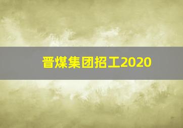 晋煤集团招工2020