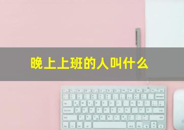 晚上上班的人叫什么