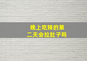 晚上吃辣的第二天会拉肚子吗