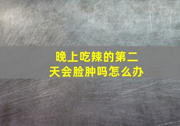 晚上吃辣的第二天会脸肿吗怎么办