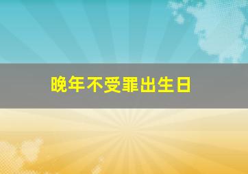 晚年不受罪出生日