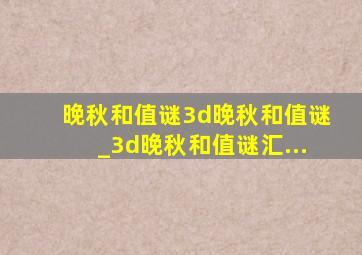 晚秋和值谜3d晚秋和值谜_3d晚秋和值谜汇...