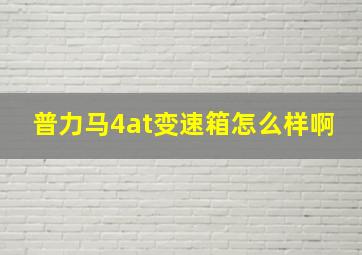 普力马4at变速箱怎么样啊