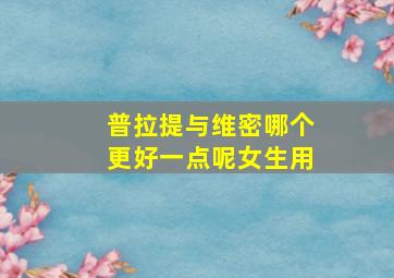 普拉提与维密哪个更好一点呢女生用