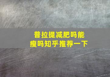 普拉提减肥吗能瘦吗知乎推荐一下