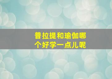 普拉提和瑜伽哪个好学一点儿呢