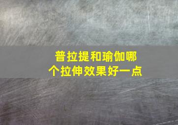 普拉提和瑜伽哪个拉伸效果好一点