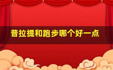 普拉提和跑步哪个好一点