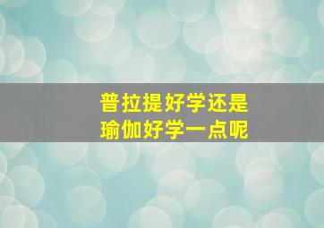 普拉提好学还是瑜伽好学一点呢