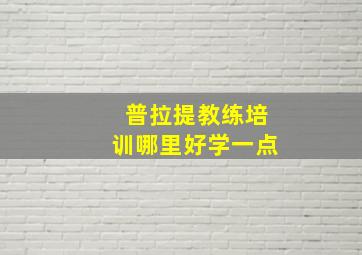 普拉提教练培训哪里好学一点