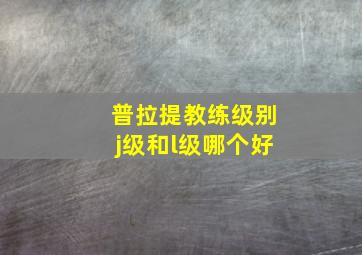 普拉提教练级别j级和l级哪个好