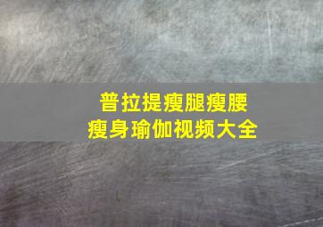 普拉提瘦腿瘦腰瘦身瑜伽视频大全