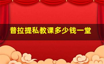 普拉提私教课多少钱一堂