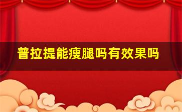 普拉提能瘦腿吗有效果吗