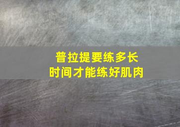 普拉提要练多长时间才能练好肌肉