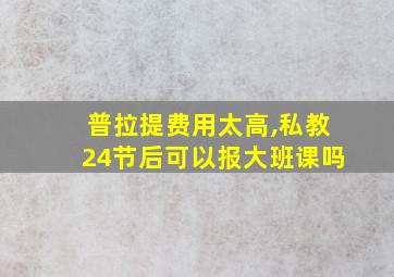 普拉提费用太高,私教24节后可以报大班课吗